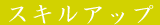 �X�L���A�b�v�A�Ɨ��A�J�Ə��